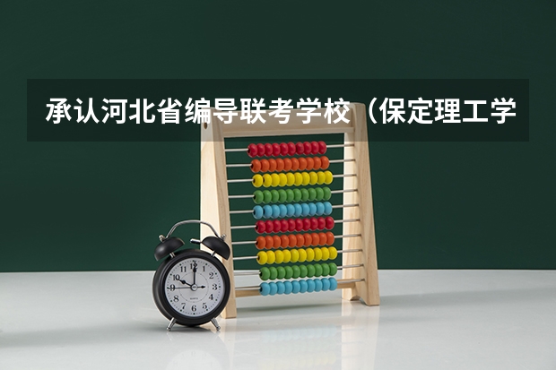 承认河北省编导联考学校（保定理工学院是公办还是民办）