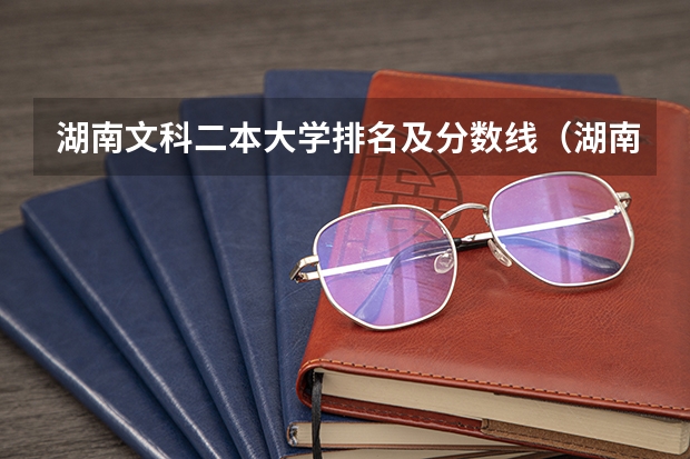 湖南文科二本大学排名及分数线（湖南二本大学文科分数线各是多？）