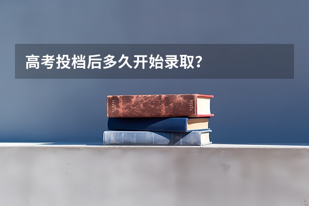 高考投档后多久开始录取？
