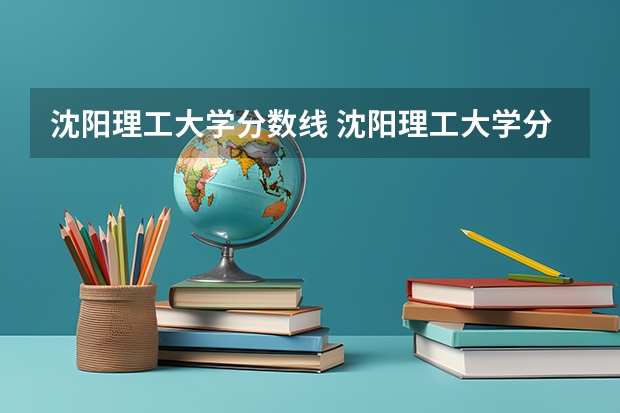 沈阳理工大学分数线 沈阳理工大学分数线