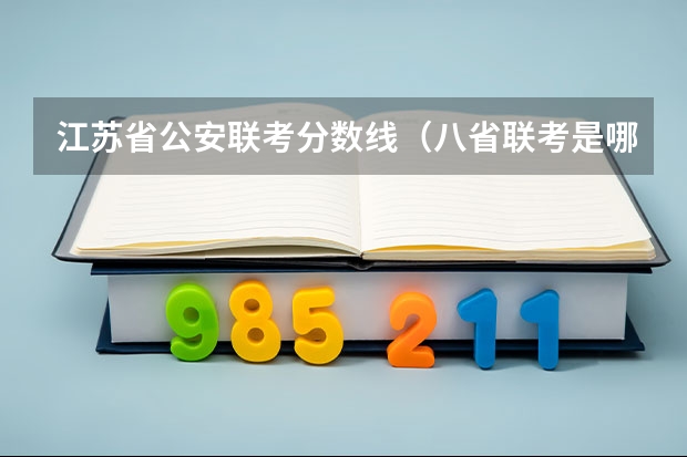 江苏省公安联考分数线（八省联考是哪八个省的考试题目一样？）