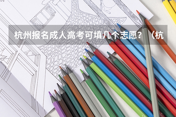 杭州报名成人高考可填几个志愿？（杭州高考报名时间）