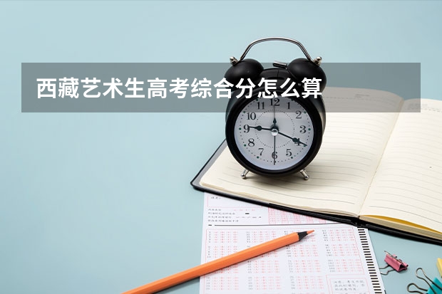 西藏艺术生高考综合分怎么算