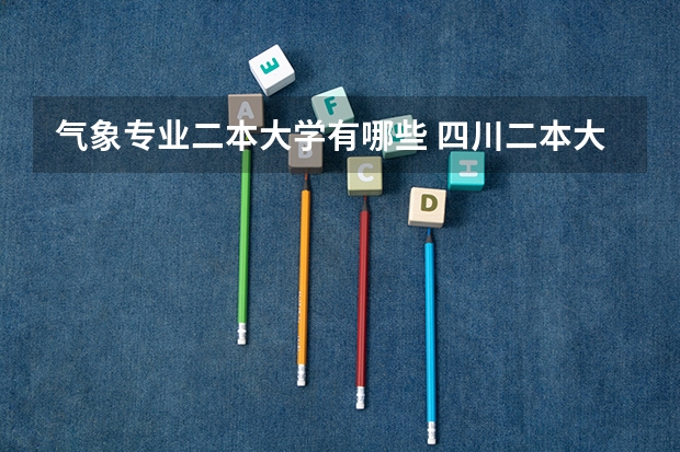 气象专业二本大学有哪些 四川二本大学排名及分数线理科