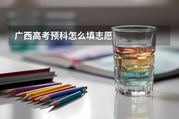 广西高考预科怎么填志愿