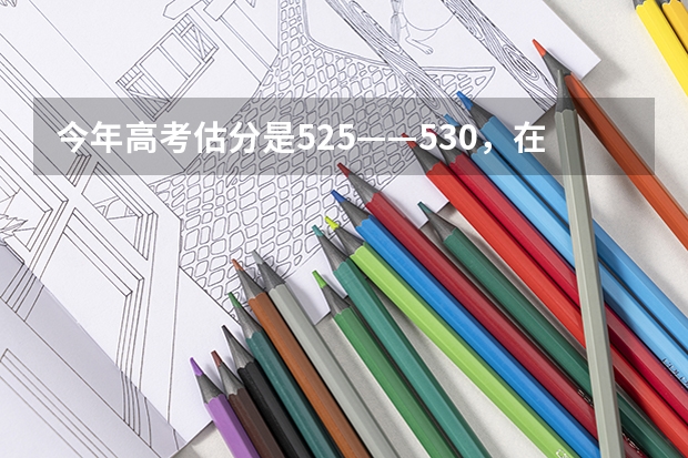 今年高考估分是525——530，在河南省可以上哪个二本院校的通信工程专业？