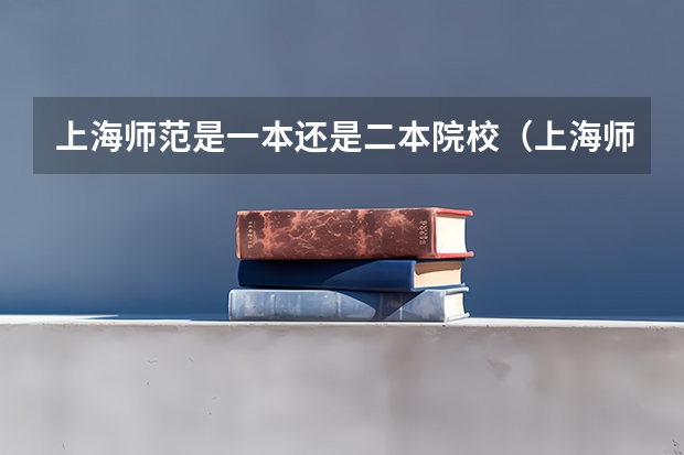 上海师范是一本还是二本院校（上海师范大学是几本）