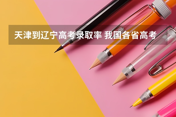 天津到辽宁高考录取率 我国各省高考录取率排名