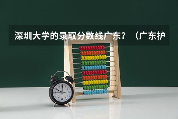 深圳大学的录取分数线广东？（广东护理本科分数线）