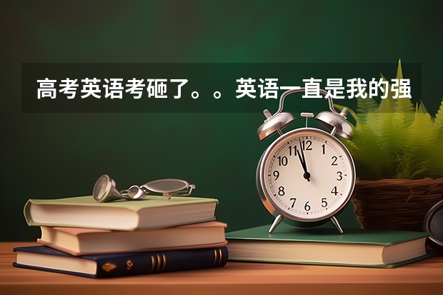 高考英语考砸了。。英语一直是我的强项也是最喜欢的科目。。小城市年段有前几这样的。。但是高考英语的时（高考结束后大学是选择大城市的大学还是小城市的大学？）