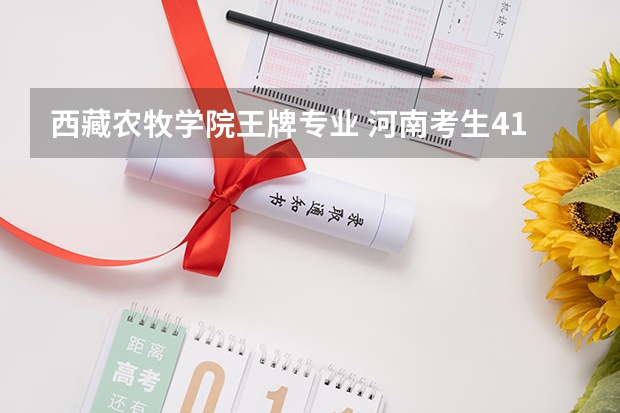 西藏农牧学院王牌专业 河南考生412分报征集志愿西藏农牧大学，直到现在档案状态还是自由可投，想知道它征集志愿录取分数线？