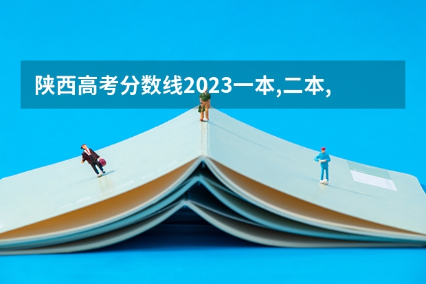 陕西高考分数线2023一本,二本,专科分数线 2023年陕西最低分的公办二本大学名单
