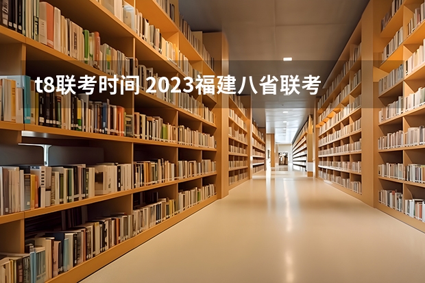 t8联考时间 2023福建八省联考时间