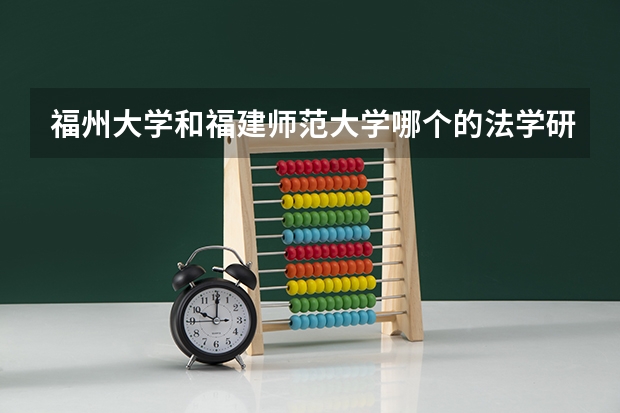 福州大学和福建师范大学哪个的法学研究生好?