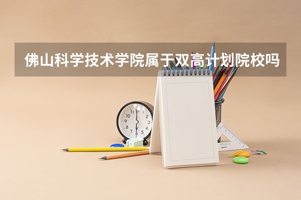 佛山科学技术学院属于双高计划院校吗