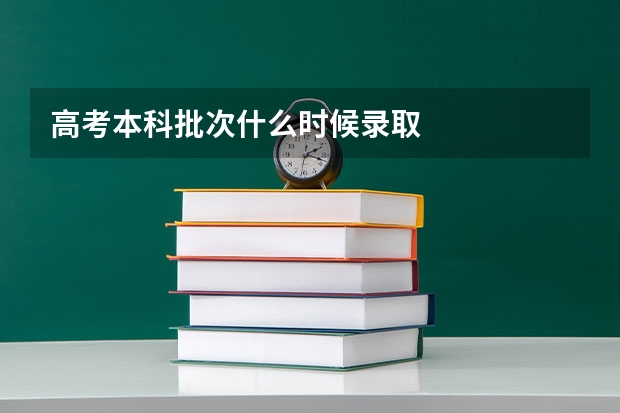 高考本科批次什么时候录取