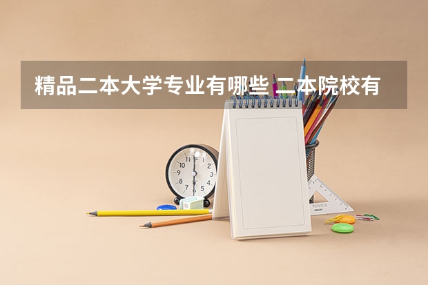 精品二本大学专业有哪些 二本院校有什么专业推荐，就业前景好，适合女生的？