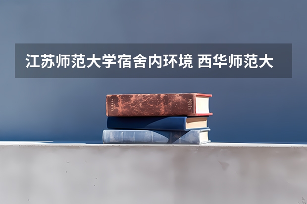 江苏师范大学宿舍内环境 西华师范大学是几本？