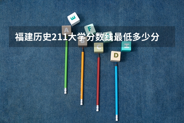 福建历史211大学分数线最低多少分可以上