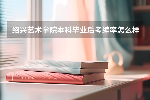 绍兴艺术学院本科毕业后考编率怎么样