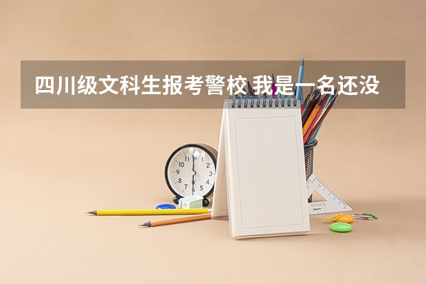 四川级文科生报考警校 我是一名还没毕业的职高生，我在网上查到，说可以参加高考，是以社会考生参加的。