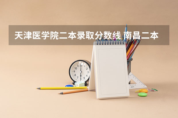 天津医学院二本录取分数线 南昌二本公办大学分数线