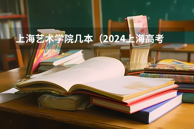 上海艺术学院几本（2024上海高考艺术类分数线出炉 艺术分数线最新公布）