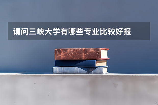 请问三峡大学有哪些专业比较好报