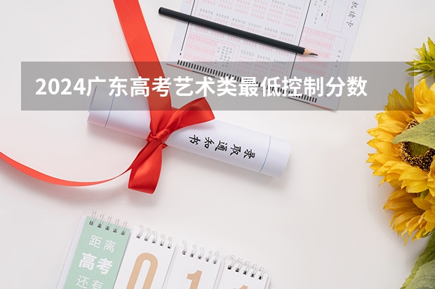 2024广东高考艺术类最低控制分数线公布 最低多少分