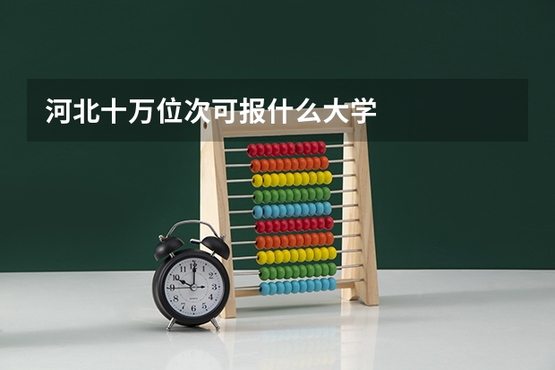 河北十万位次可报什么大学
