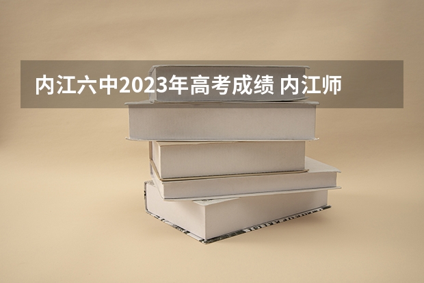 内江六中2023年高考成绩 内江师范学院成人高考报名入口？