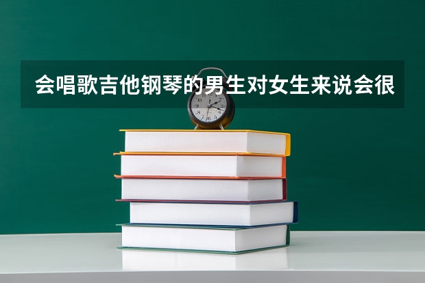 会唱歌吉他钢琴的男生对女生来说会很加分吗？