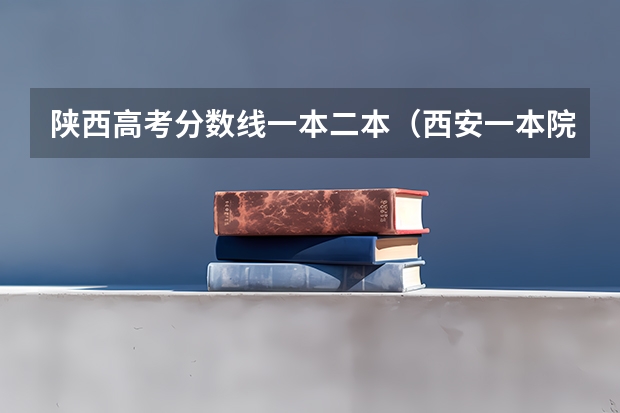 陕西高考分数线一本二本（西安一本院校排名及录取分数线）