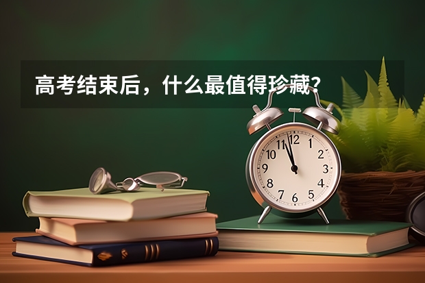 高考结束后，什么最值得珍藏？