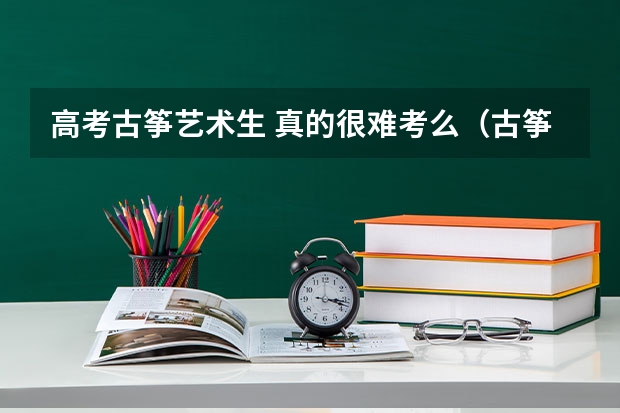 高考古筝艺术生 真的很难考么（古筝艺术生考专业）