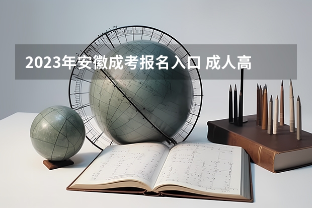 2023年安徽成考报名入口 成人高考在哪报名 安徽科技学院成人高考报名入口？