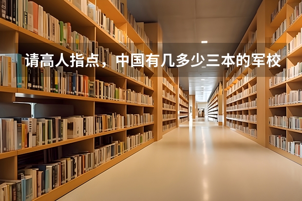 请高人指点，中国有几多少三本的军校或警校、分数一般在多少
