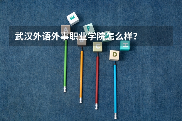 武汉外语外事职业学院怎么样？