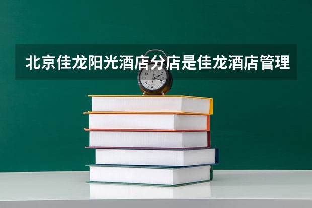 北京佳龙阳光酒店分店是佳龙酒店管理集团的什么？