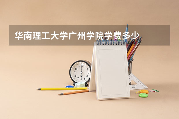 华南理工大学广州学院学费多少