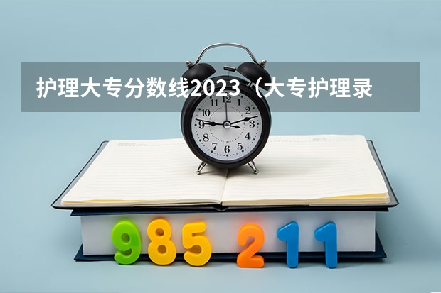 护理大专分数线2023（大专护理录取分数线）