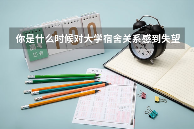 你是什么时候对大学宿舍关系感到失望的？