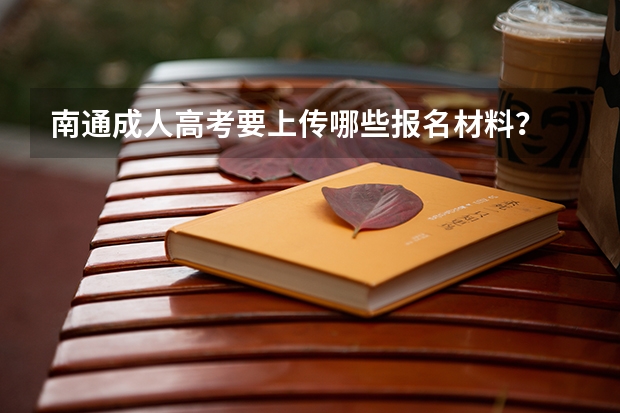 南通成人高考要上传哪些报名材料？