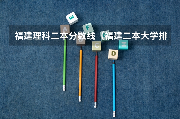 福建理科二本分数线（福建二本大学排名理科）