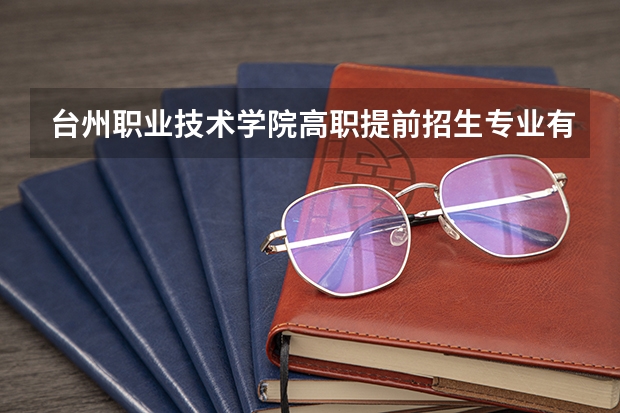 台州职业技术学院高职提前招生专业有哪些？