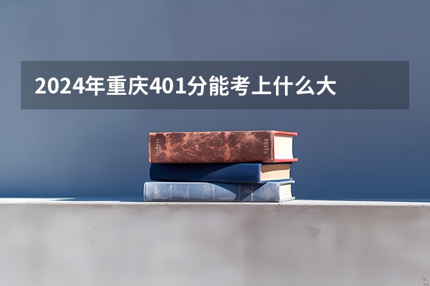 2024年重庆401分能考上什么大学？