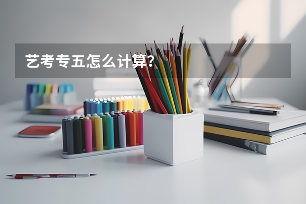 艺考专五怎么计算？