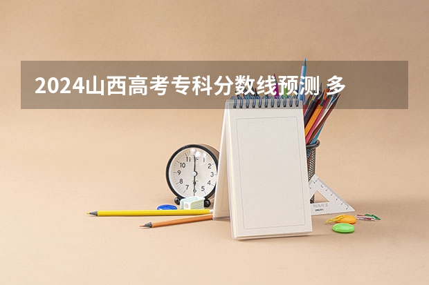 2024山西高考专科分数线预测 多少分能上专科