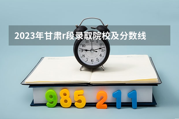 2023年甘肃r段录取院校及分数线 陇东学院录取分数线