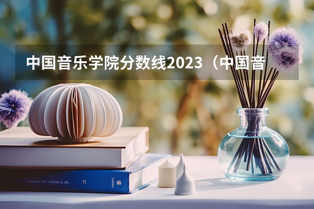 中国音乐学院分数线2023（中国音乐学院分数线）